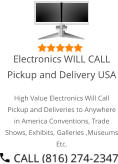Select Right Left Menu Exit Auto Power  Electronics WILL CALL Pickup and Delivery USA High Value Electronics Will Call Pickup and Deliveries to Anywhere in America Conventions, Trade Shows, Exhibits, Galleries ,Museums Etc.